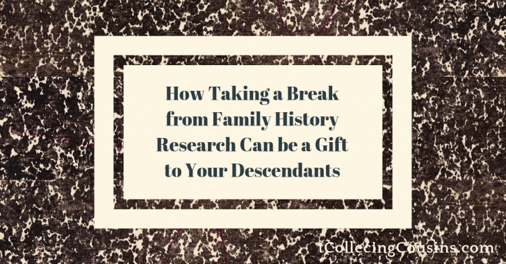 How Taking a Break from Family History research Can be a Gift to Your Descendants